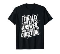 I Finally Have Life's Answer. Now I Forgot The Question. T-Shirt