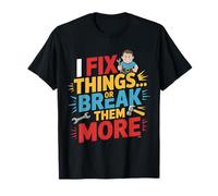 I Fix Things Or Break Them More Funny Repair T-Shirt