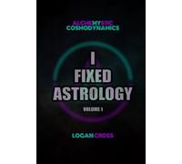 I Fixed Astrology: A Treatise on Alchemystic Cosmodynamics, Volume 1