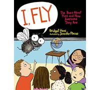 I, Fly: The Buzz about Flies and How Awesome They Are