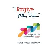 I Forgive You, But...: 3 Steps That Can Heal Your Heart Forever