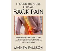 I FOUND THE CURE FOR MY BACK PAIN: How to Heal Your Body Naturally, Release Stress and Negative Emotions, and Live Pain-Free Without Drugs or Surgery