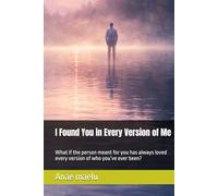I Found You in Every Version of Me: What if the person meant for you has always loved every version of who you’ve ever been?