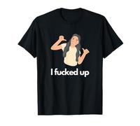 I Fucked Up Sorry T-Shirt