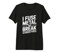 I Fuse Metal and Break Stereotypes Welder Premium T-Shirt