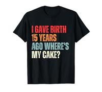 I Gave Birth 15 Years Ago Where's My Cake Birthday Party T-Shirt