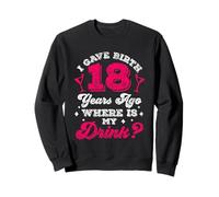 I Gave Birth 18 Years Ago Where Is My Drink Party Eighteen Sweatshirt
