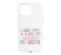 I Gave Birth 21 Years Ago Where's My Drink 21st Birthday Mom Case for iPhone 15