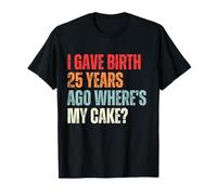 I Gave Birth 25 Years Ago Where's My Cake Birthday Party T-Shirt