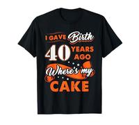 I Gave Birth 40 Years Ago Where My Cake 40 Birthday Gift T-Shirt