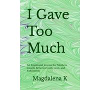 I Gave Too Much: An Emotional Journal for Mothers Caught Between Guilt, Love, and Exhaustion
