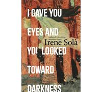 I Gave You Eyes and You Looked Toward Darkness