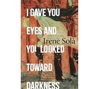 I Gave You Eyes and You Looked Toward Darkness (Granta Books)