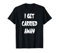I Get Carried Away T-Shirt