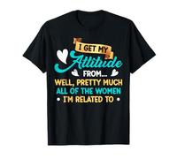 I Get My Attitude From All The Women - Funny Girl Gift T-Shirt