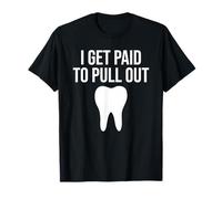 I Get Paid To Pull Out Funny Dentist Dental Hygienist T-Shirt