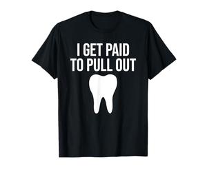 I Get Paid To Pull Out Funny Dentist Dental Hygienist T-Shirt