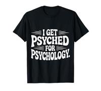 I Get Psyched for Psychology Psychologist Student |- T-Shirt