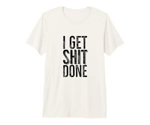 I Get Shit Done Funny Motivational for Hard-Working People Premium T-Shirt