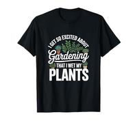 I Get So Excited About Gardening that I Wet My Plants T-Shirt