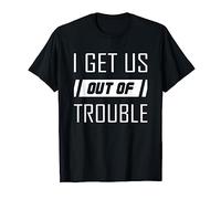 I Get Us Out Of Trouble T-Shirt