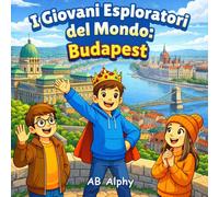 I Giovani Esploratori del Mondo: Budapest: Alla scoperta della capitale dell’Ungheria, della sua cultura e dei suoi luoghi famosi | Un libro illustrato di viaggio per bambini dai 4 agli 8 anni