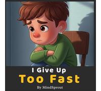 I Give Up Too Fast: An Illustrated Story to Help Kids Build Patience, Keep Trying, and Develop a Never-Give-Up Mindset