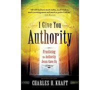 I Give You Authority: Practicing The Authority Jesus Gave Us