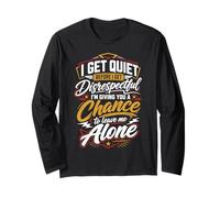 I Go Quiet When Disrespected So I Give You A Chance to Leave Long Sleeve T-Shirt