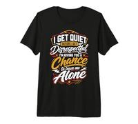 I Go Quiet When Disrespected So I Give You A Chance to Leave Premium T-Shirt