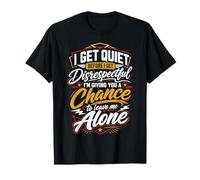 I Go Quiet When Disrespected So I Give You A Chance to Leave T-Shirt