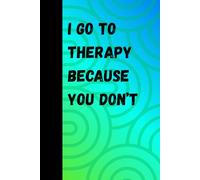 I go to therapy because you don't: Jounal for those who like to take notes in-between therapy sessions