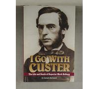I Go With Custer: The Life & Death of Reporter Mark Kellogg