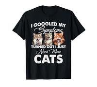 I Googled My Symptoms. Turned out i Just Need More Cats! T-Shirt