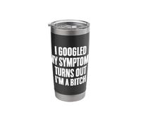 I Googled My Symptoms Turns Out I'm A Bitch Sarcasm Saying Stainless Steel Insulated Tumbler