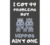 I Got 99 Problems But Hippos Ain't One: Hippo Gifts Blank Lined Notebooks, Journals, Planners and Diaries to Write In | For Hippo Lovers