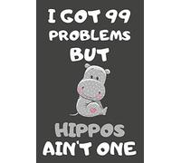 I Got 99 Problems But Hippos Ain't One: Hippo Gifts For Hippo Lovers | Blank Lined Notebooks, Journals, Planners and Diaries to Write In