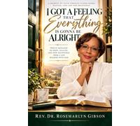 I Got A Feeling That Everything Is Gonna Be Alright: Twelve Messages of Hope, Healing and New Beginnings from a Life Walking with God