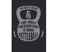 I Got A Fever & The Only Prescription Is More Kettlebell Workout Journal: Kettlebells Gym Workout Fitness (Workout Journal For Women - Log Books & Training Journals)