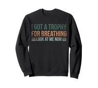 I Got A Trophy For Breathing Look At Me Now Sweatshirt