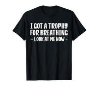 I Got A Trophy For Breathing Look At Me Now T-Shirt