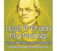 I Got It from My Mama! Gregor Mendel Explains Heredity - Science Book Age 9 Children's Biology Books