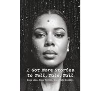 I Got More Stories To Tell, Tale, Tail: Some Lies, Some Truths, Some Make Believe