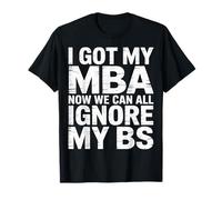 I Got My MBA Now We Can All Ignore My BS Business Grad - T-Shirt