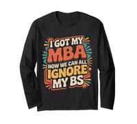 I Got My MBA Now We Can All Ignore My BS - Long Sleeve T-Shirt
