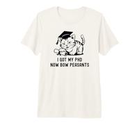 I Got My PhD Now Bow Peasants | Doctorate Cat Lover, PhD Cat Premium T-Shirt