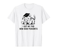 I Got My PhD Now Bow Peasants | Doctorate Cat Lover, PhD Cat Value Graphic T-Shirt
