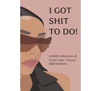 I GOT SHIT TO DO! A Bold Collection of To-Do Lists + Power Affirmations