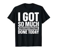 I Got So Much Procrastinating Done Today T-Shirt