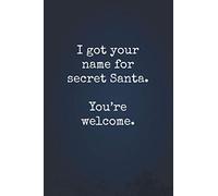 I Got Your Name for Secret Santa. You're Welcome.: 120 page, 6X9 Blank Lined Journal for Writing Thoughts, Humorous Funny Office Gag Gift, Diary Notebook (Humorous Book Cover)